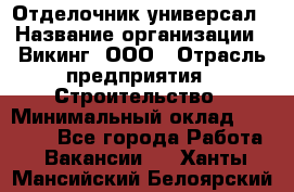 Отделочник-универсал › Название организации ­ Викинг, ООО › Отрасль предприятия ­ Строительство › Минимальный оклад ­ 40 000 - Все города Работа » Вакансии   . Ханты-Мансийский,Белоярский г.